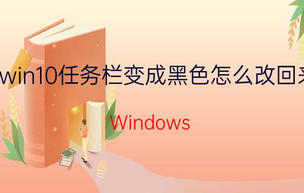 win10任务栏变成黑色怎么改回来 Windows 10任务栏黑色修改解决方法